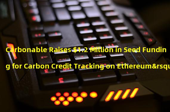Carbonable Raises $1.2 Million in Seed Funding for Carbon Credit Tracking on Ethereum’s StarkNet